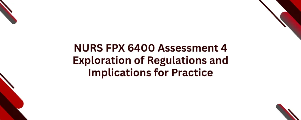 NURS FPX 6400 Assessment 4 Exploration of Regulations and Implications for Practice